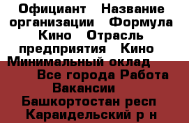 Официант › Название организации ­ Формула Кино › Отрасль предприятия ­ Кино › Минимальный оклад ­ 20 000 - Все города Работа » Вакансии   . Башкортостан респ.,Караидельский р-н